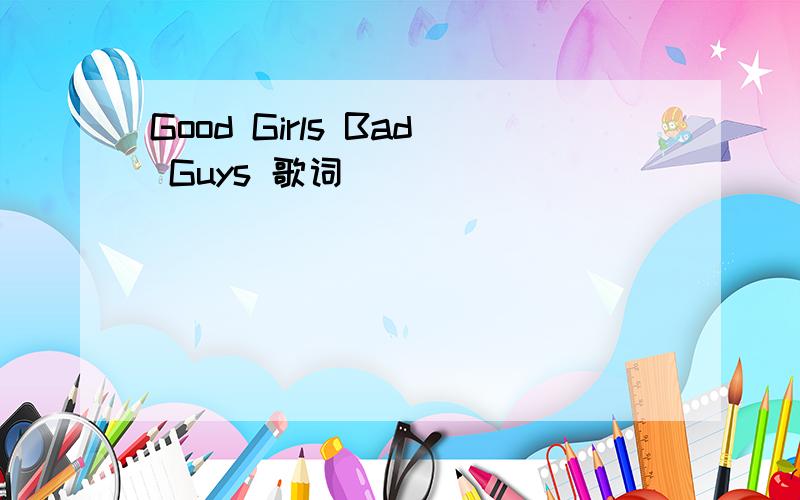 Good Girls Bad Guys 歌词