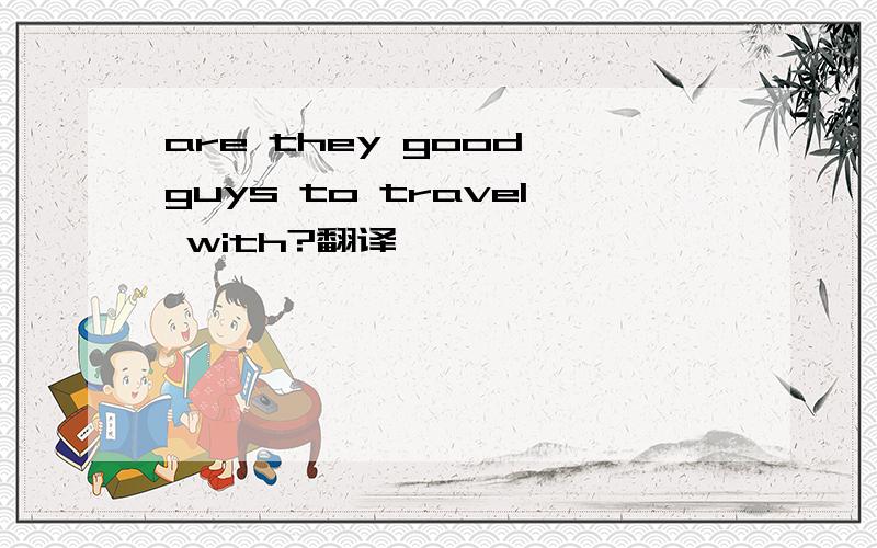 are they good guys to travel with?翻译