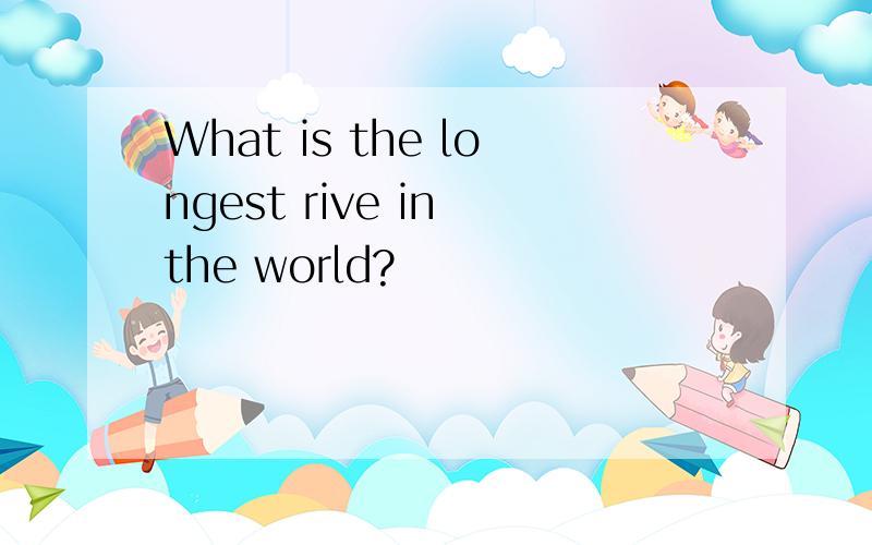 What is the longest rive in the world?