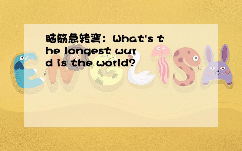 脑筋急转弯：What's the longest wurd is the world?