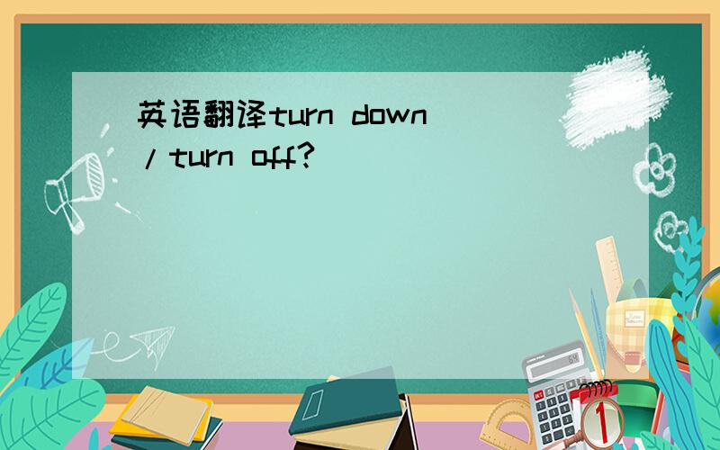 英语翻译turn down /turn off?
