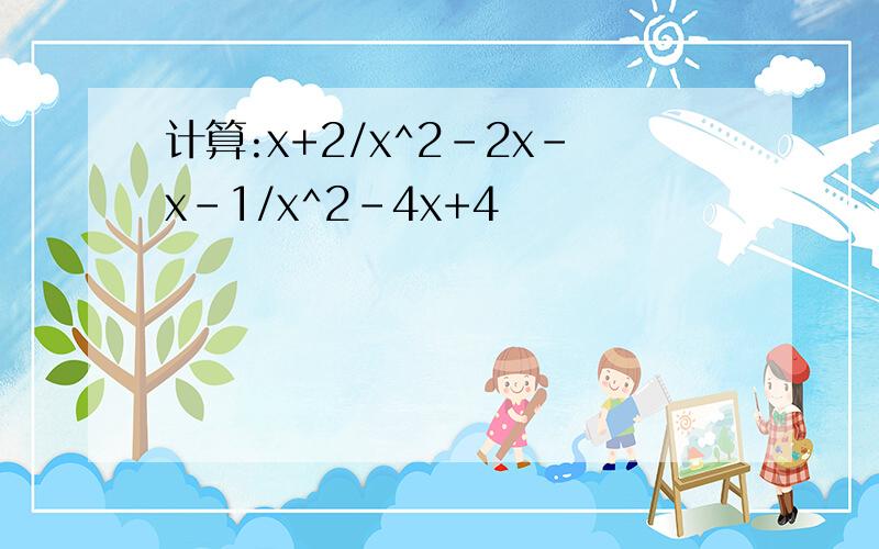 计算:x+2/x^2-2x-x-1/x^2-4x+4