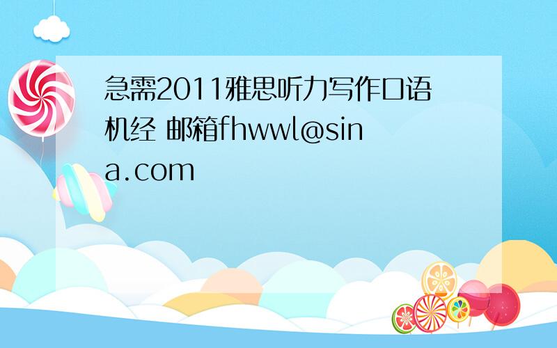 急需2011雅思听力写作口语机经 邮箱fhwwl@sina.com