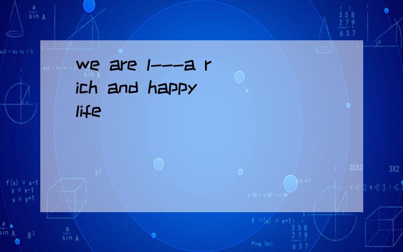 we are l---a rich and happy life