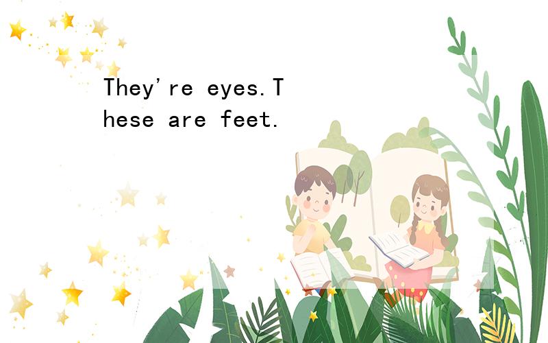 They're eyes.These are feet.