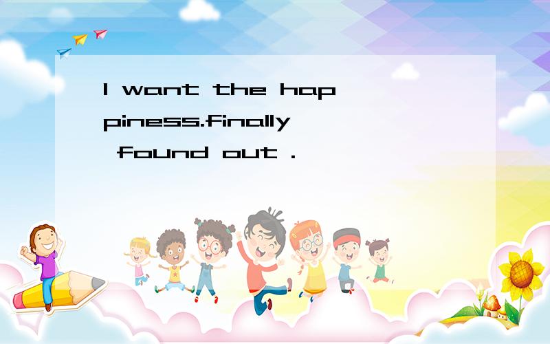 I want the happiness.finally found out .