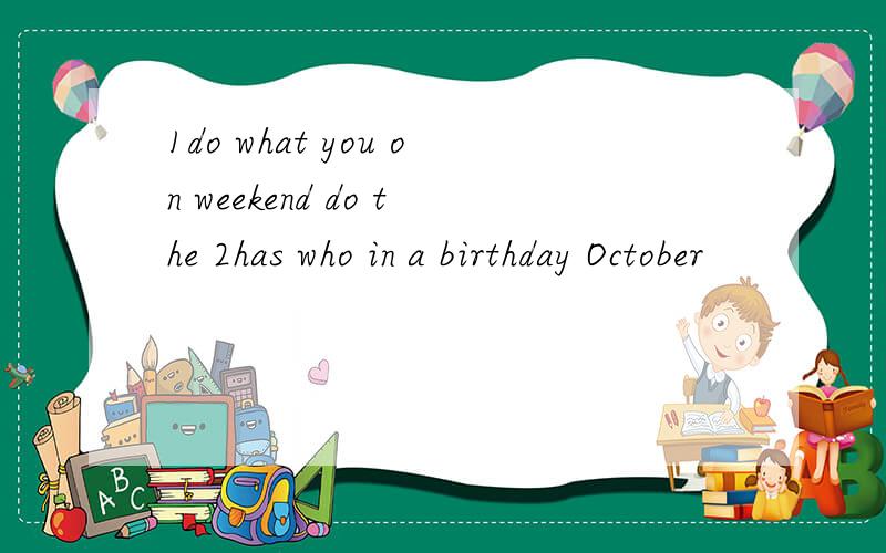1do what you on weekend do the 2has who in a birthday October