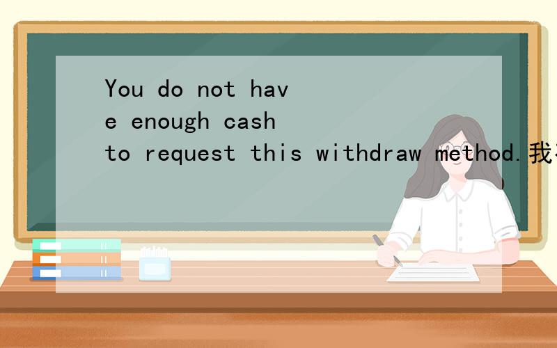 You do not have enough cash to request this withdraw method.我有点晕了