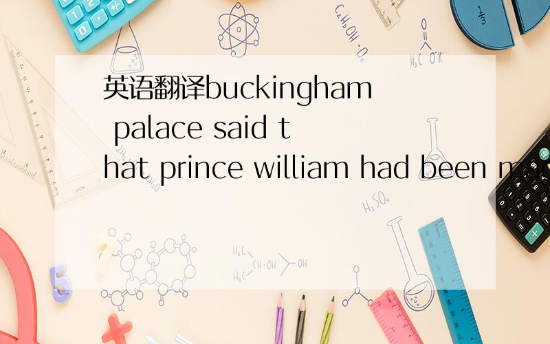 英语翻译buckingham palace said that prince william had been made duke of cambridge and his wife would be the duchess of cambridge after theri wedding