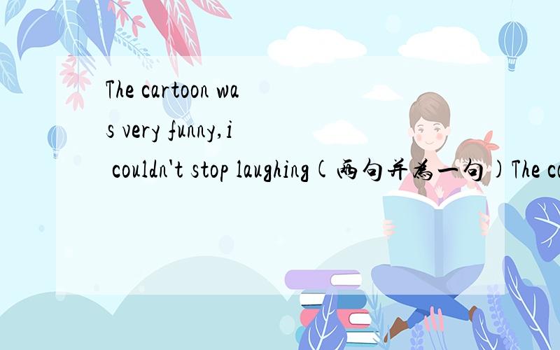 The cartoon was very funny,i couldn't stop laughing(两句并为一句)The cartoon was_____funny _______i couldn't stop laughing.