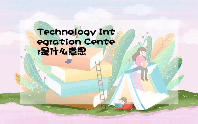Technology Integration Center是什么意思