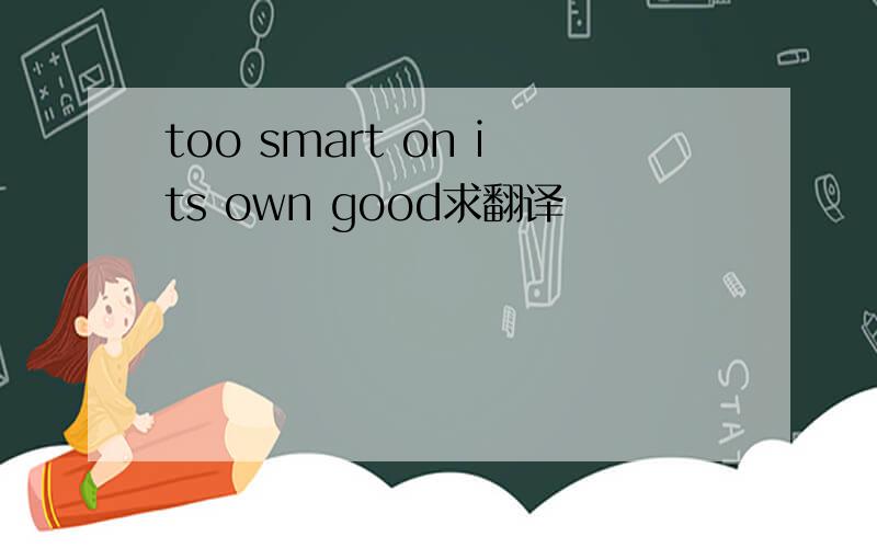 too smart on its own good求翻译