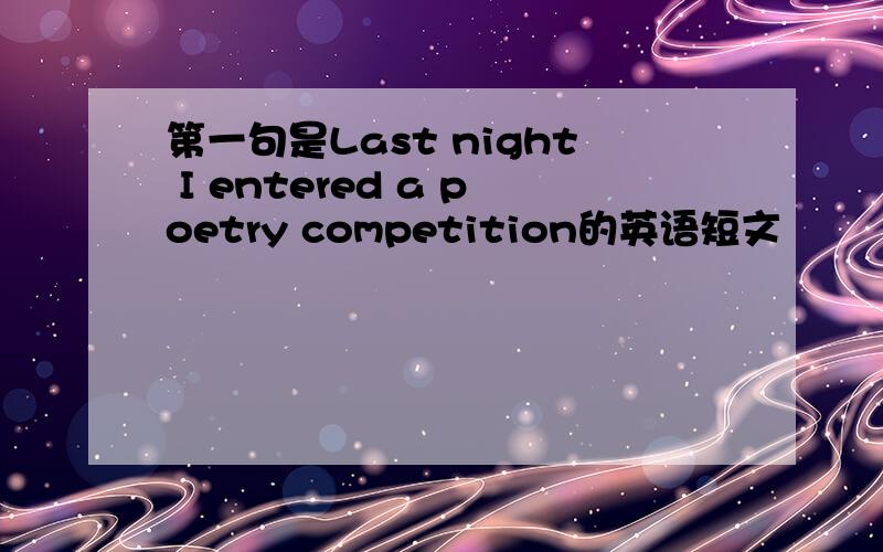 第一句是Last night I entered a poetry competition的英语短文