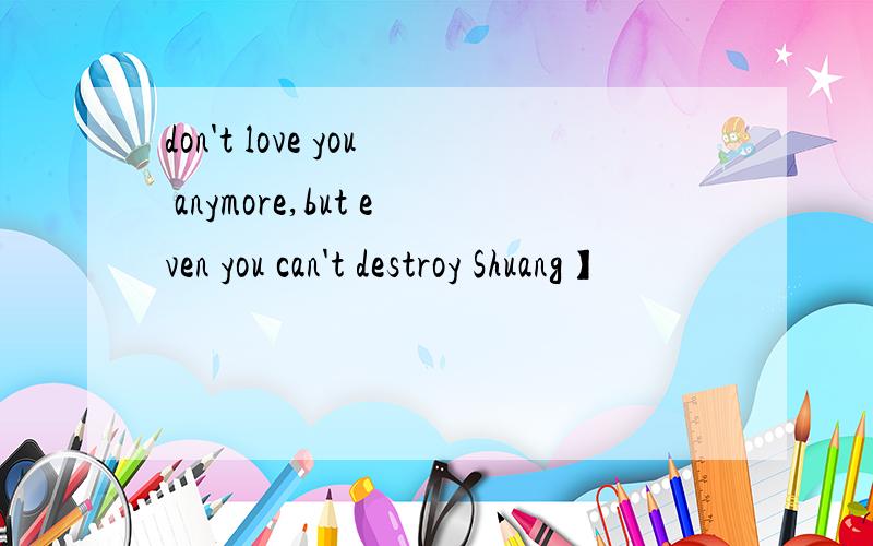 don't love you anymore,but even you can't destroy Shuang】
