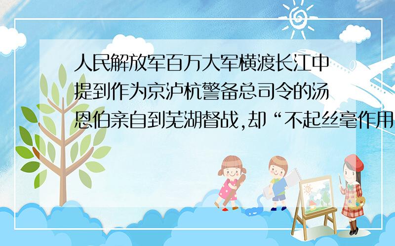 人民解放军百万大军横渡长江中提到作为京泸杭警备总司令的汤恩伯亲自到芜湖督战,却“不起丝毫作用”,这是为什么?