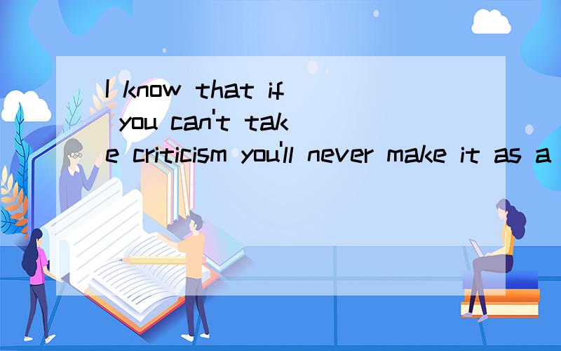 I know that if you can't take criticism you'll never make it as a writer.中的make it as 是啥意思啊