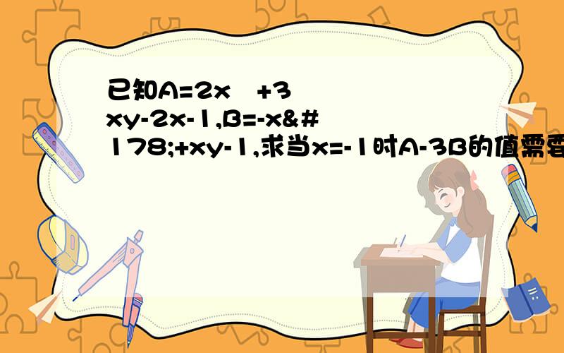 已知A=2x²+3xy-2x-1,B=-x²+xy-1,求当x=-1时A-3B的值需要具体过程