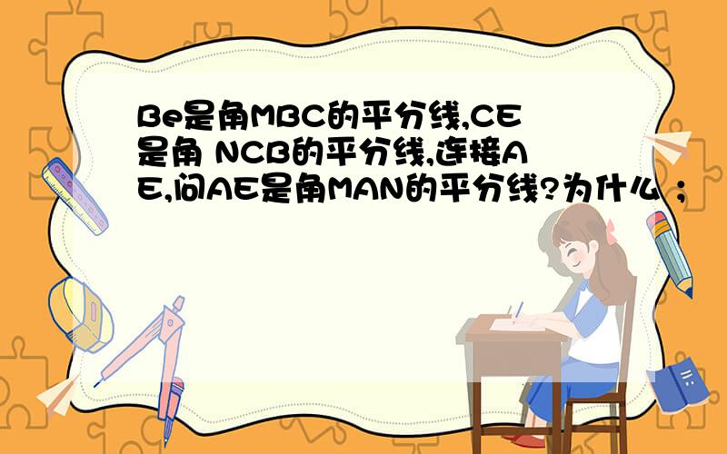 Be是角MBC的平分线,CE是角 NCB的平分线,连接AE,问AE是角MAN的平分线?为什么 ；
