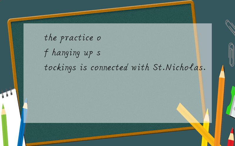 the practice of hanging up stockings is connected with St.Nicholas.