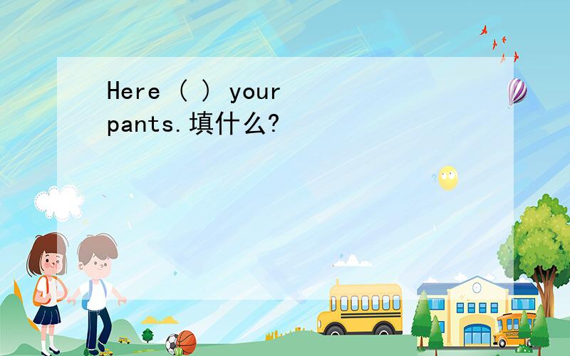 Here ( ) your pants.填什么?