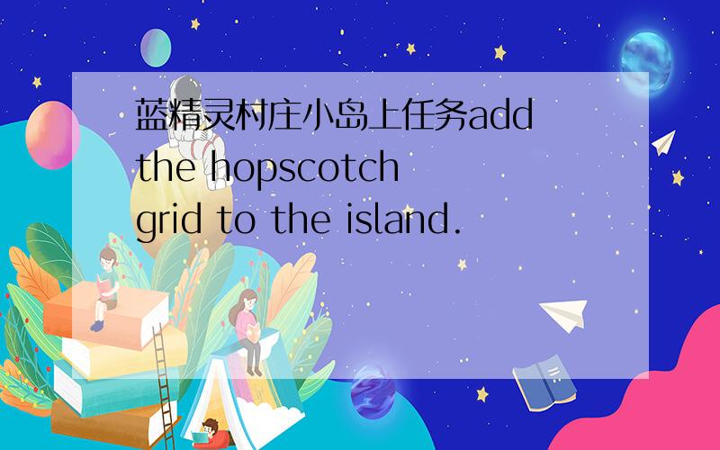蓝精灵村庄小岛上任务add the hopscotch grid to the island.