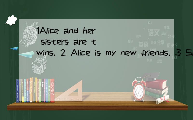 1Alice and her sisters are twins. 2 Alice is my new friends. 3 She lives in Australia.改成一般疑问