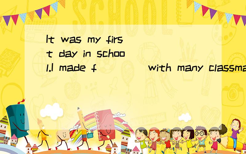 It was my first day in school.I made f____ with many classmates.