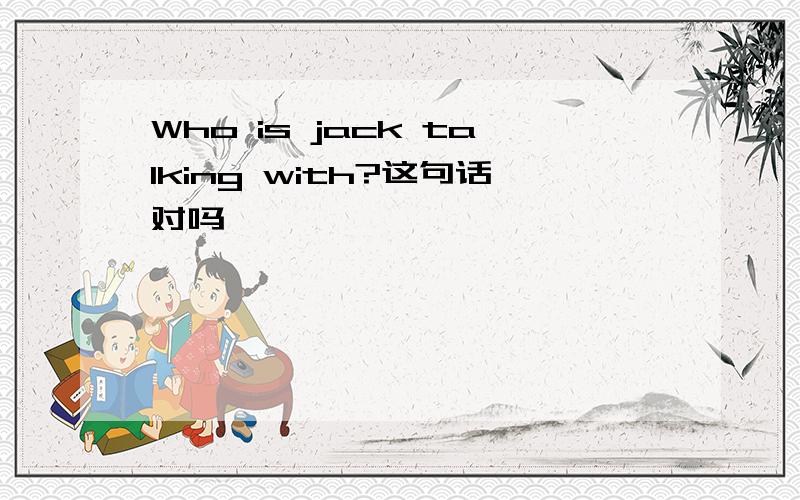 Who is jack talking with?这句话对吗