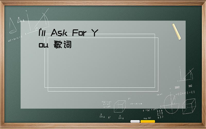 I'll Ask For You 歌词
