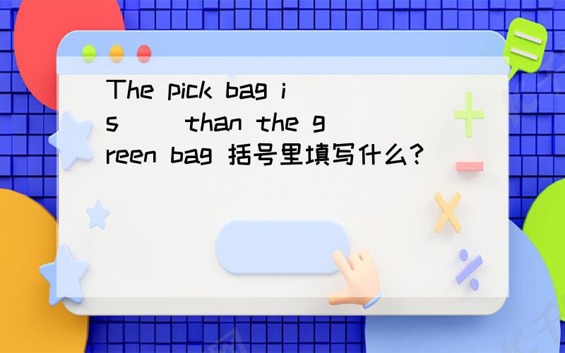 The pick bag is （）than the green bag 括号里填写什么?