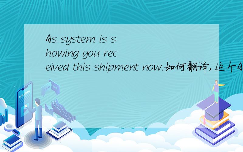 As system is showing you received this shipment now.如何翻译,这个AS