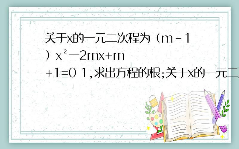关于x的一元二次程为（m-1）x²一2mx+m+1=0 1,求出方程的根;关于x的一元二次程为（m-1）x²一2mx+m+1=0      1,求出方程的根;       2,m为向整数时,此方程的两个根都为正整数?
