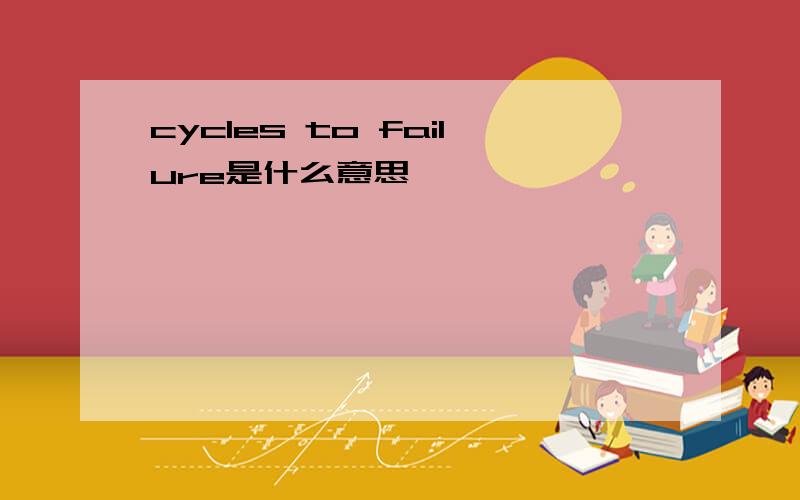 cycles to failure是什么意思