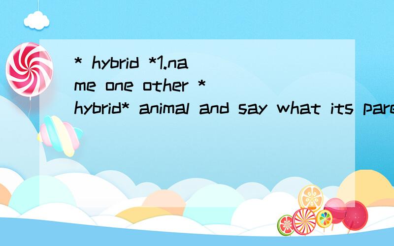 * hybrid *1.name one other *hybrid* animal and say what its parents are.2.what can hybrids not do that their parents can?填空题：单词：environment,factors ,variation ,organism ,featuresa living thing is called an ( ).a living thing has ( )whic