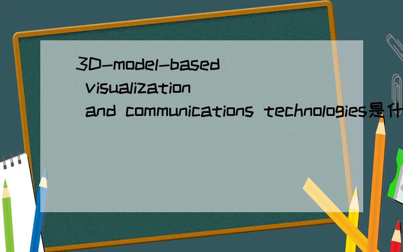 3D-model-based visualization and communications technologies是什么意思?怎么翻译?