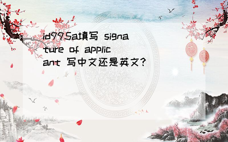 id995a填写 signature of applicant 写中文还是英文?