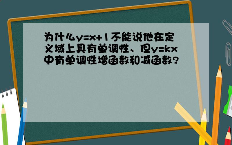 为什么y=x+1不能说他在定义域上具有单调性、但y=kx中有单调性增函数和减函数?