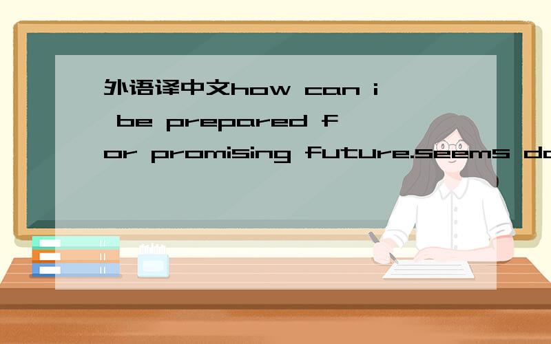 外语译中文how can i be prepared for promising future.seems doesnt come easy.i ruined my life in the past