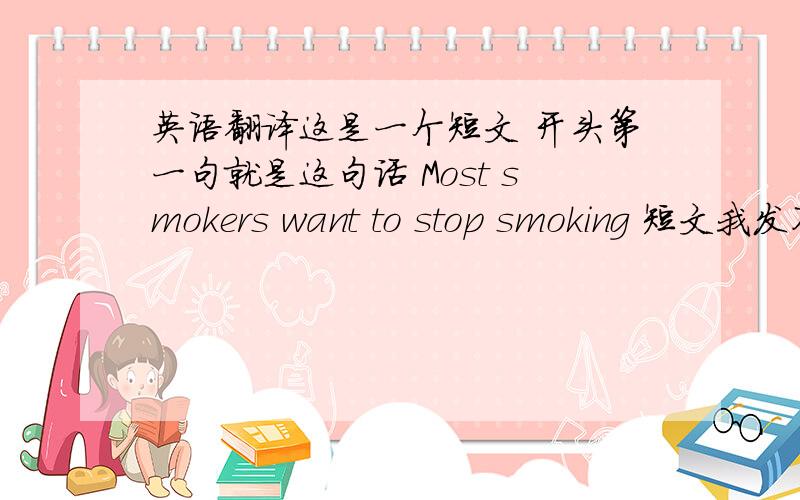 英语翻译这是一个短文 开头第一句就是这句话 Most smokers want to stop smoking 短文我发不上去 真的 十分急用 跪谢!