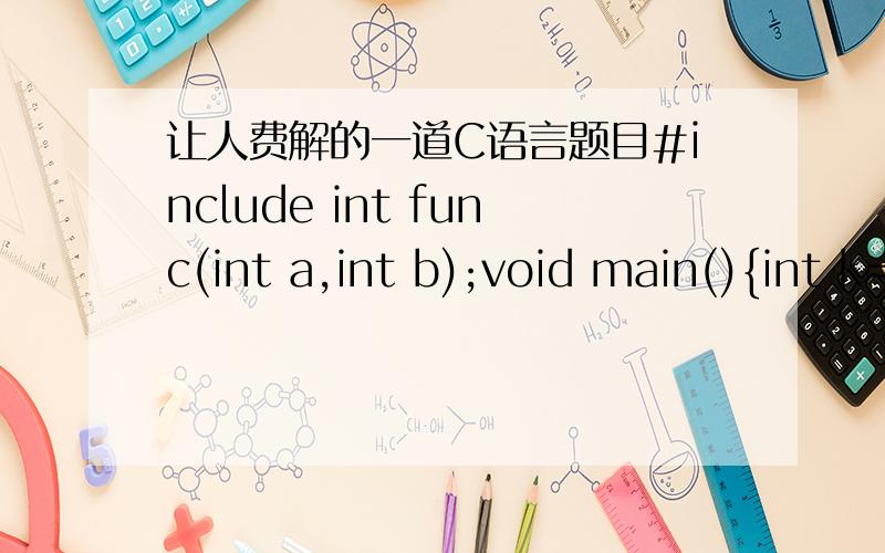 让人费解的一道C语言题目#include int func(int a,int b);void main(){int k=4,m=1,p;p=func(k,m);printf(
