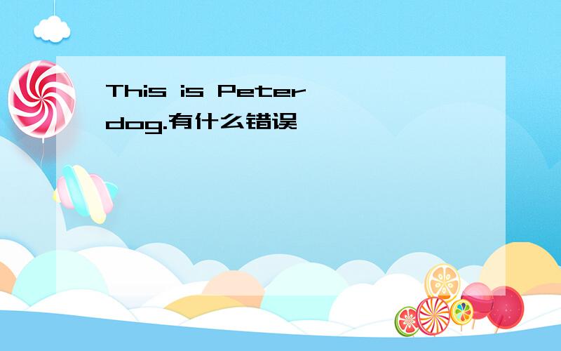 This is Peter dog.有什么错误
