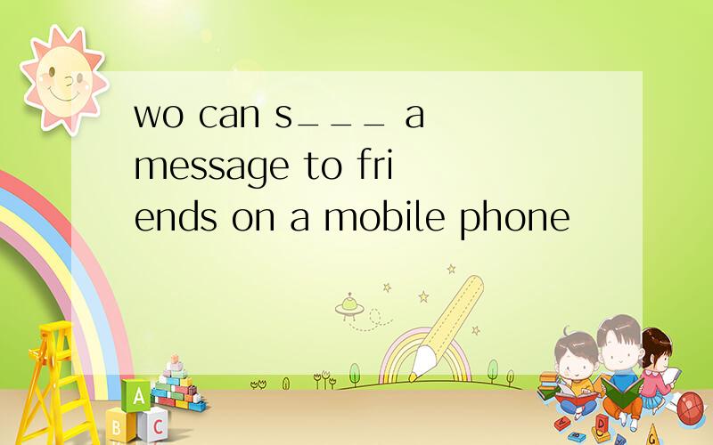 wo can s___ a message to friends on a mobile phone