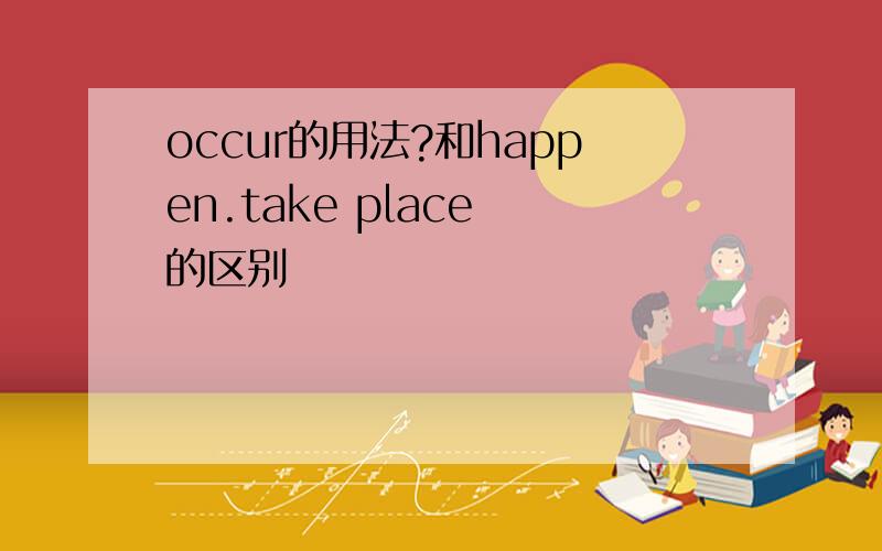 occur的用法?和happen.take place 的区别