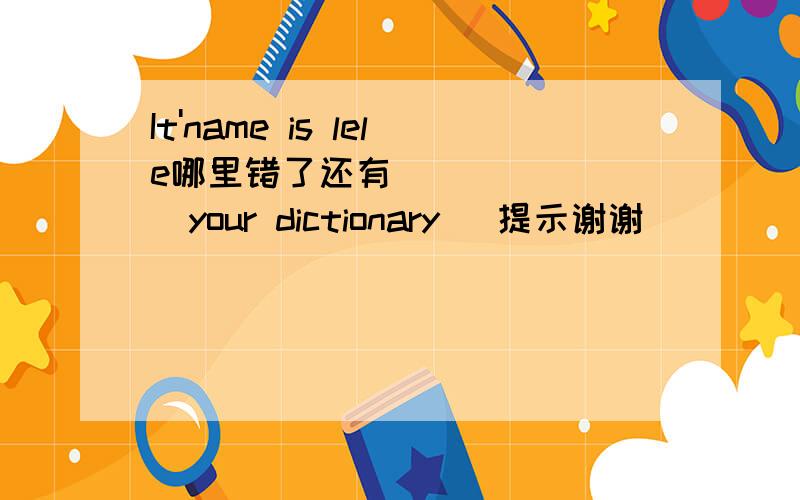 It'name is lele哪里错了还有         your dictionary   提示谢谢