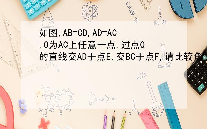 如图,AB=CD,AD=AC,O为AC上任意一点,过点O的直线交AD于点E,交BC于点F,请比较角1与角2的大小,说明理由