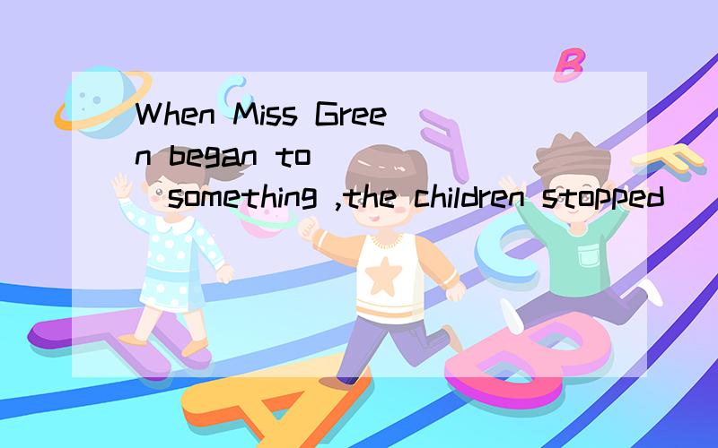 When Miss Green began to ____something ,the children stopped____and became quietA speak telling B tell speakingC talk saying D say talking