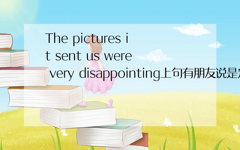 The pictures it sent us were very disappointing上句有朋友说是定语从句,