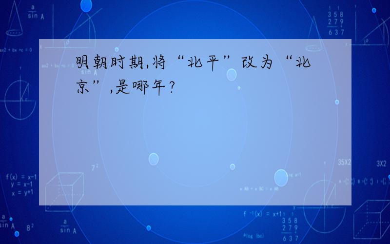 明朝时期,将“北平”改为“北京”,是哪年?