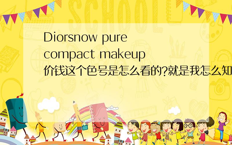 Diorsnow pure compact makeup价钱这个色号是怎么看的?就是我怎么知道自己适合哪个色号...
