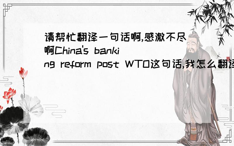 请帮忙翻译一句话啊,感激不尽啊China's banking reform post WTO这句话,我怎么翻译都听上去不像中国话,哪位高人能帮忙翻译一下啊,感激不尽啊另外,请顺便说一下post在这里是什么意思啊?好的可以